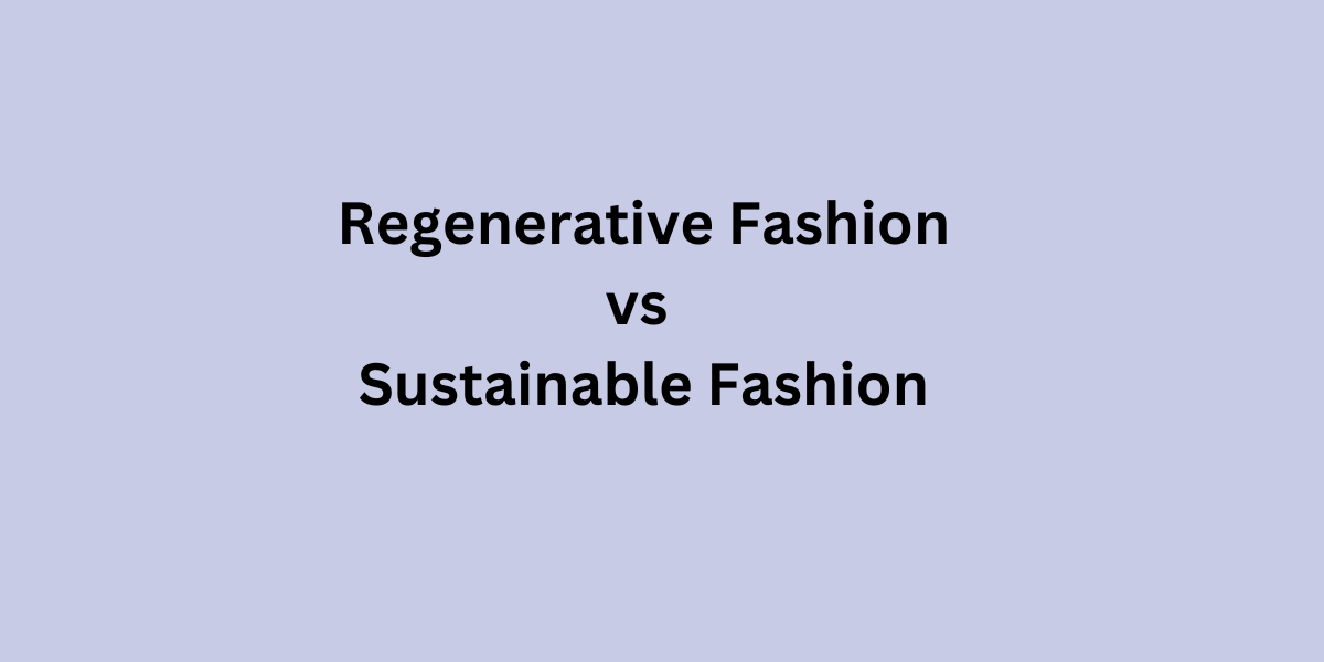 Understanding the Differences: Regenerative vs Sustainable Fashion