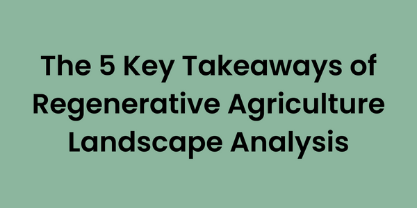The 5 Key Takeaways of Regenerative Agriculture Landscape Analysis