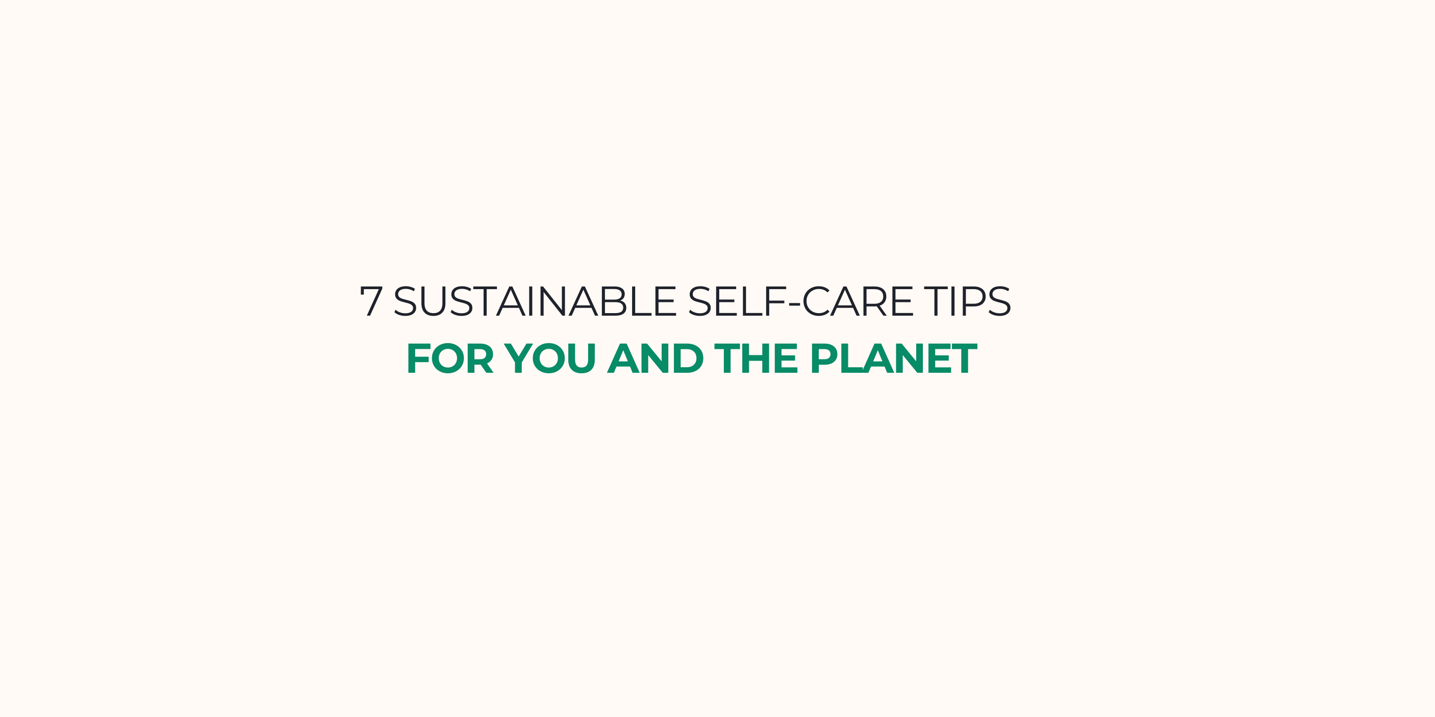 simple, clean banner that reads 7 Sustainable Self-Care Tips for You and the Planet